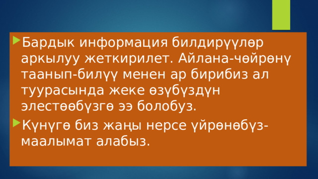 Бардык информация билдирүүлөр аркылуу жеткирилет. Айлана-чөйрөнү таанып-билүү менен ар бирибиз ал туурасында жеке өзүбүздүн элестөөбүзгө ээ болобуз. Күнүгө биз жаңы нерсе үйрөнөбүз-маалымат алабыз. 
