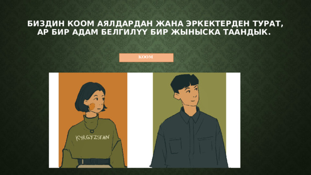 Биздин коом аялдардан жана эркектерден турат, ар бир адам белгилүү бир жыныска таандык.   КООМ 