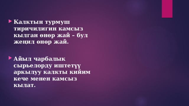 Калктын турмуш тиричилигин камсыз кылган өнөр жай – бул жеңил өнөр жай.  Айыл чарбалык сырьелорду иштетүү аркылуу калкты кийим кече менен камсыз кылат. 
