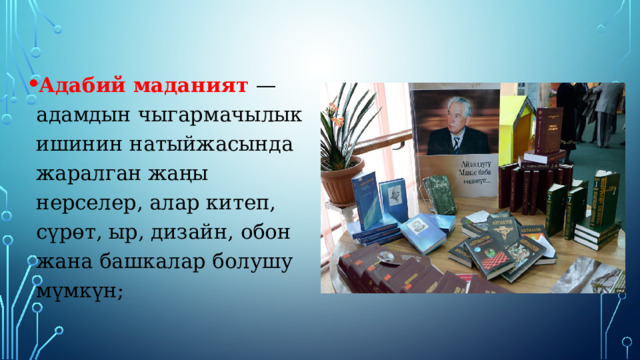Адабий маданият — адамдын чыгармачылык ишинин натыйжасында жаралган жаңы нерселер, алар китеп, сүрөт, ыр, дизайн, обон жана башкалар болушу мүмкүн; 