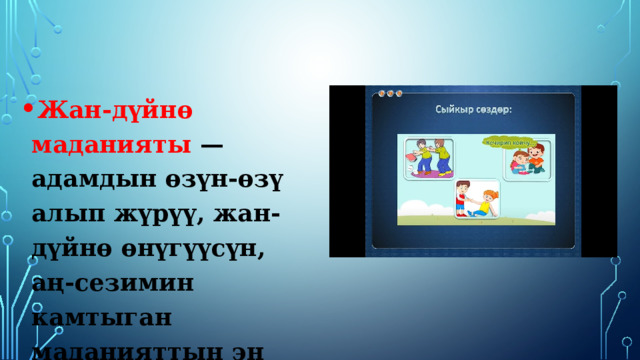 Жан-дүйнө маданияты — адамдын өзүн-өзү алып жүрүү, жан-дүйнө өнүгүүсүн, аң-сезимин камтыган маданияттын эң татаал түрү;  