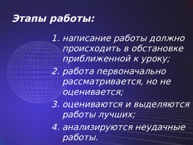 Этапы работы: написание работы должно происходить в обстановке приближенной к уроку; работа первоначально рассматривается, но не оценивается; оцениваются и выделяются работы лучших; анализируются неудачные работы. 