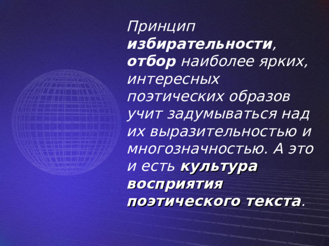 Принцип избирательности , отбор наиболее ярких, интересных поэтических образов учит задумываться над их выразительностью и многозначностью. А это и есть культура восприятия поэтического текста . 