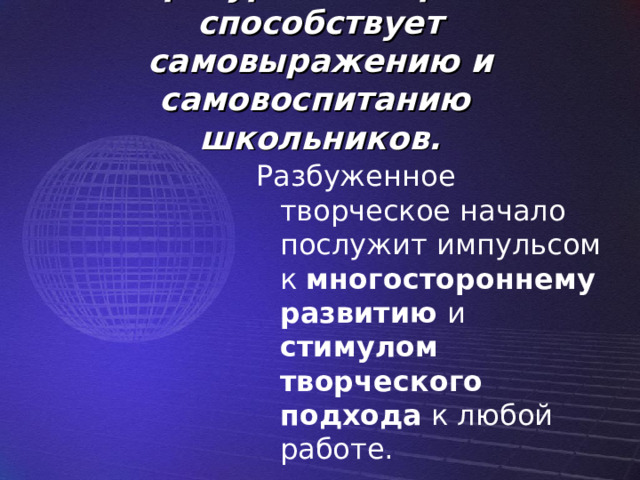 Литературное творчество способствует самовыражению и самовоспитанию школьников. Разбуженное творческое начало послужит импульсом к многостороннему развитию и стимулом творческого подхода к любой работе. 