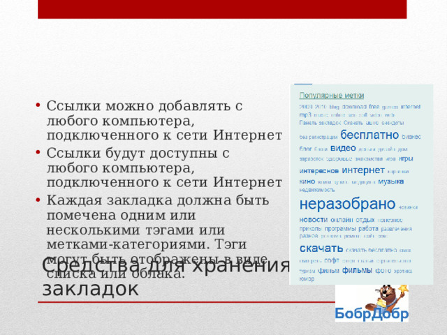 Ссылки можно добавлять с любого компьютера, подключенного к сети Интернет Ссылки будут доступны с любого компьютера, подключенного к сети Интернет Каждая закладка должна быть помечена одним или несколькими тэгами или метками-категориями. Тэги могут быть отображены в виде списка или облака. Средства для хранения закладок 