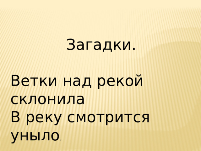 Загадки. Ветки над рекой склонила В реку смотрится уныло . 