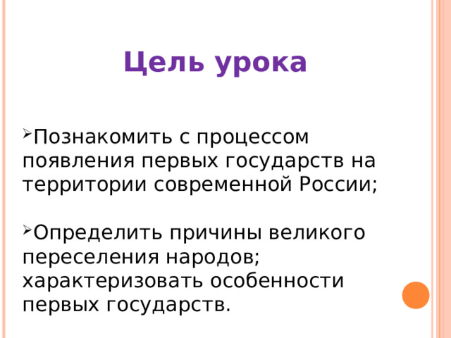 Цель урока Познакомить с процессом появления первых государств на территории современной России;  Определить причины великого переселения народов; характеризовать особенности первых государств. 