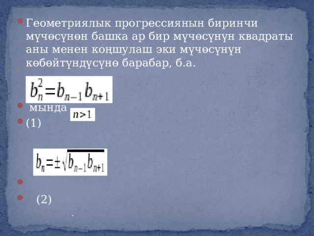 Геометриялык прогрессиянын биринчи мүчөсүнөн башка ар бир мүчөсүнүн квадраты аны менен коңшулаш эки мүчөсүнүн көбөйтүндүсүнө барабар, б.а.   мында (1)    (2) . 
