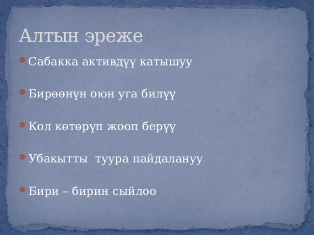 Алтын эреже Сабакка активдүү катышуу Бирөөнүн оюн уга билүү Кол көтөрүп жооп берүү Убакытты туура пайдалануу Бири – бирин сыйлоо 