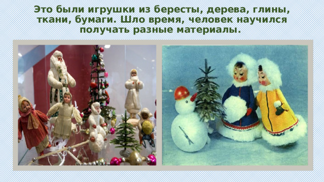 Это были игрушки из бересты, дерева, глины, ткани, бумаги. Шло время, человек научился получать разные материалы. 