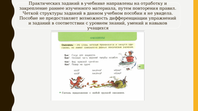 Практических заданий в учебнике направлены на отработку и закрепление раннее изученного материала, путем повторения правил. Четкой структуры заданий в данном учебном пособии я не увидела. Пособие не предоставляет возможность дифференциации упражнений и заданий в соответствии с уровнем знаний, умений и навыков учащихся 