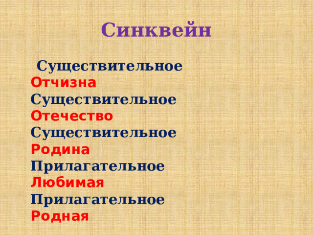Синквейн  Существительное  Отчизна  Существительное  Отечество  Существительное  Родина  Прилагательное  Любимая  Прилагательное  Родная  Я очень люблю свою Родину!!!! 
