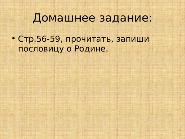 Домашнее задание: Стр.56-59, прочитать, запиши пословицу о Родине. 