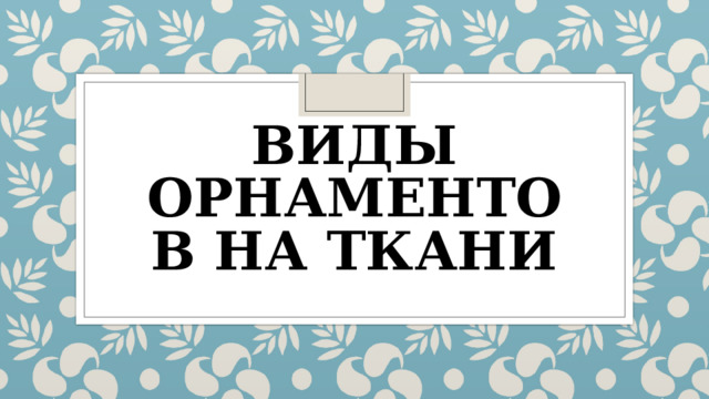 ВИДЫ ОРНАМЕНТОВ НА ТКАНИ 