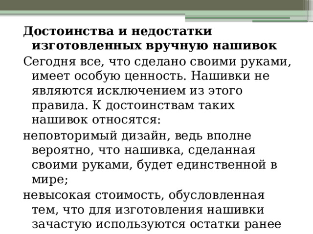 Достоинства и недостатки изготовленных вручную нашивок Сегодня все, что сделано своими руками, имеет особую ценность. Нашивки не являются исключением из этого правила. К достоинствам таких нашивок относятся: неповторимый дизайн, ведь вполне вероятно, что нашивка, сделанная своими руками, будет единственной в мире; невысокая стоимость, обусловленная тем, что для изготовления нашивки зачастую используются остатки ранее использовавшихся материалов. 