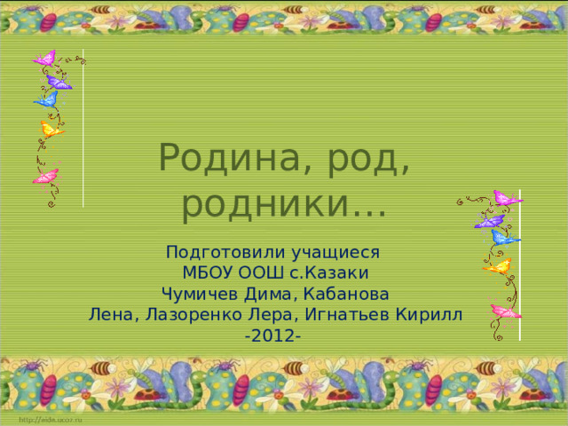 Родина, род, родники… Подготовили учащиеся  МБОУ ООШ с.Казаки  Чумичев Дима, Кабанова  Лена, Лазоренко Лера , Игнатьев Кирилл -2012- 