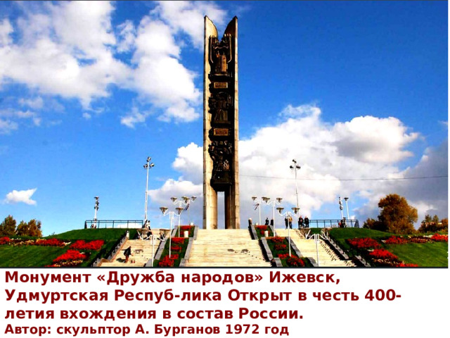 Монумент «Дружба народов» Ижевск, Удмуртская Респуб-лика Открыт в честь 400-летия вхождения в состав России. Автор: скульптор А. Бурганов 1972 год 