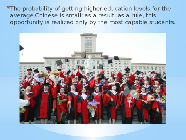 The probability of getting higher education levels for the average Chinese is small: as a result, as a rule, this opportunity is realized only by the most capable students. 