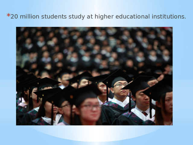 20 million students study at higher educational institutions. 