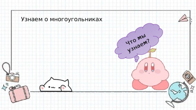 Что мы узнаем? Узнаем о многоугольниках 
