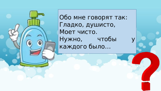Обо мне говорят так: Гладко, душисто, Моет чисто. Нужно, чтобы у каждого было… 
