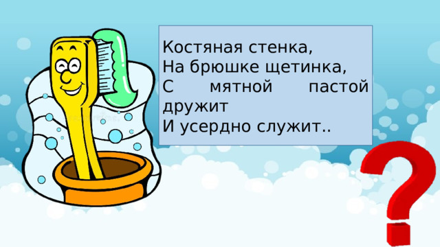 Костяная стенка, На брюшке щетинка, С мятной пастой дружит И усердно служит.. 