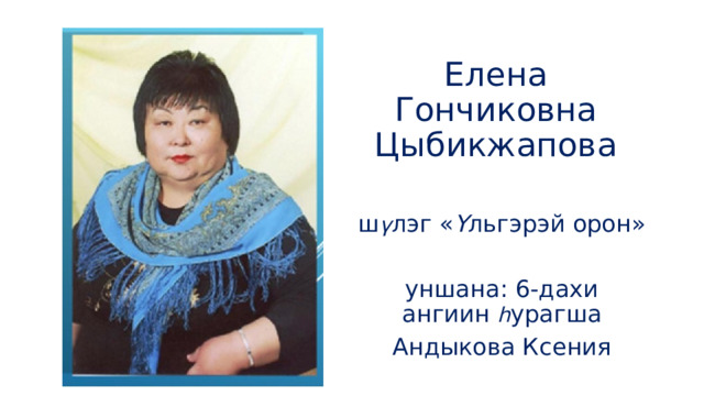 Елена Гончиковна Цыбикжапова ш ү лэг « Ү льгэрэй орон» уншана: 6-дахи ангиин հ урагша Андыкова Ксения 