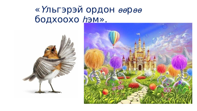 « Ү льгэрэй ордон өө р өө  бодхоохо հ эм». 