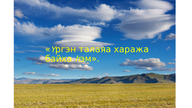 « Ү ргэн талаяа хаража байха һ эм». 