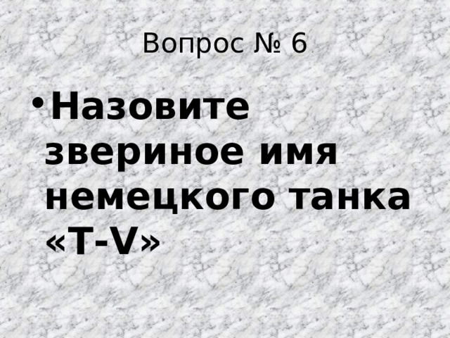 Вопрос № 6 Назовите звериное имя немецкого танка «T-V» 