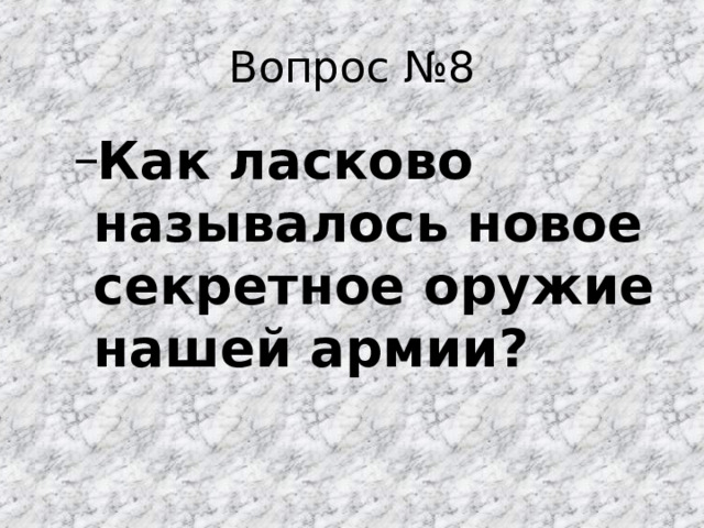 Вопрос №8 Как ласково называлось новое секретное оружие нашей армии? Как ласково называлось новое секретное оружие нашей армии? 
