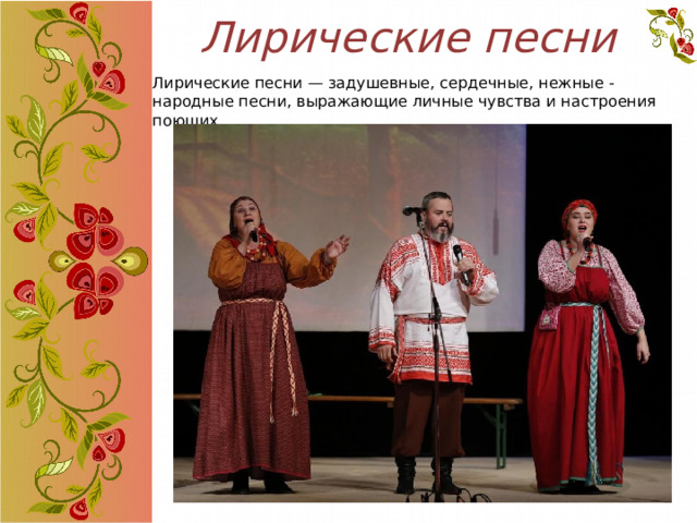 Лирические песни Лирические песни — задушевные, сердечные, нежные - народные песни, выражающие личные чувства и настроения поющих  