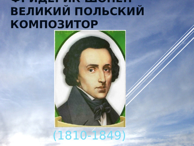 ФРИДЕРИК ШОПЕН- ВЕЛИКИЙ ПОЛЬСКИЙ КОМПОЗИТОР (1810-1849) 
