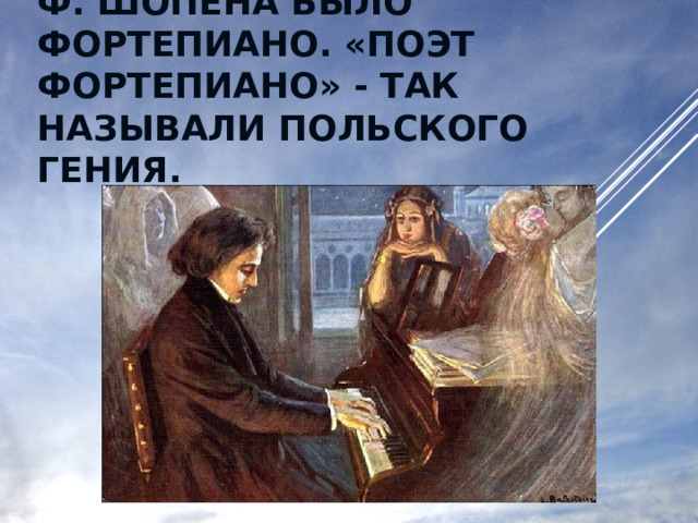 ЛЮБИМЫМ ИНСТРУМЕНТОМ Ф. ШОПЕНА БЫЛО ФОРТЕПИАНО. «ПОЭТ ФОРТЕПИАНО» - ТАК НАЗЫВАЛИ ПОЛЬСКОГО ГЕНИЯ. 