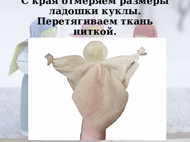 С края отмеряем размеры ладошки куклы. Перетягиваем ткань ниткой.  Вот и руки готовы. 