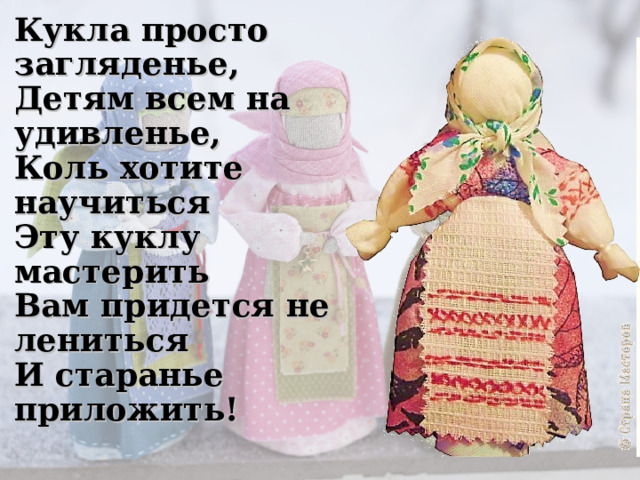 Кукла просто загляденье,  Детям всем на удивленье,  Коль хотите научиться  Эту куклу мастерить  Вам придется не лениться  И старанье приложить!   
