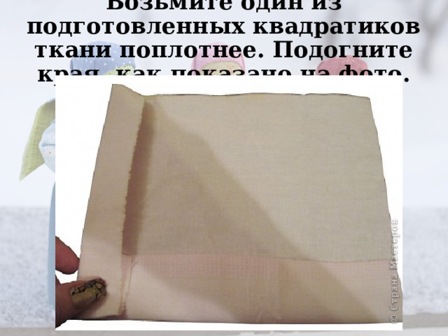 Возьмите один из подготовленных квадратиков ткани поплотнее. Подогните края, как показано на фото.   