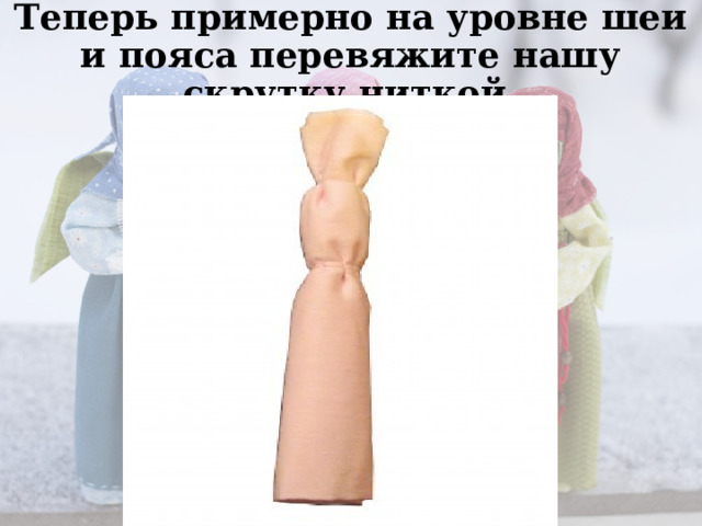 Теперь примерно на уровне шеи и пояса перевяжите нашу скрутку ниткой.   