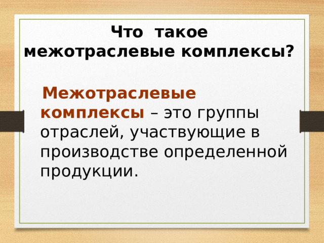 Что такое межотраслевые комплексы?  Межотраслевые комплексы – это группы отраслей, участвующие в производстве определенной продукции. 