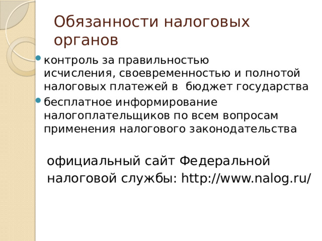 Обязанности налоговых органов контроль за правильностью  исчисления, своевременностью и полнотой налоговых платежей в бюджет государства бесплатное информирование налогоплательщиков по всем вопросам применения налогового законодательства    официальный сайт Федеральной  налоговой службы: http://www.nalog.ru/   