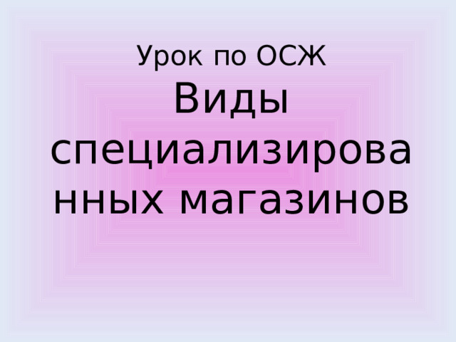 Урок по ОСЖ  Виды специализированных магазинов 