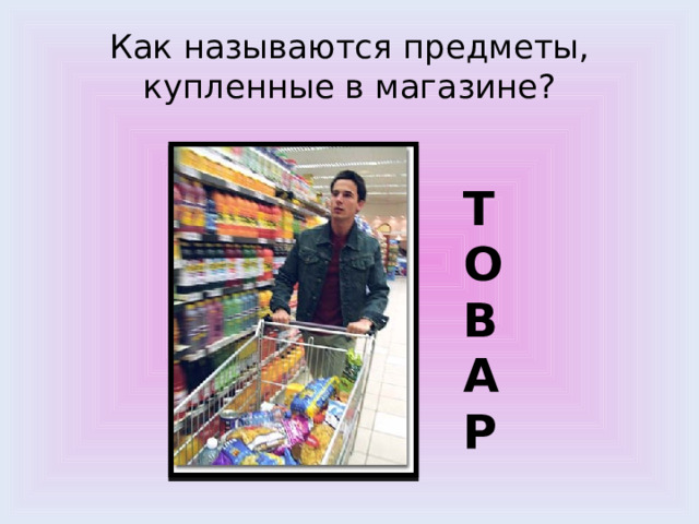 Как называются предметы, купленные в магазине? ТОВАР 