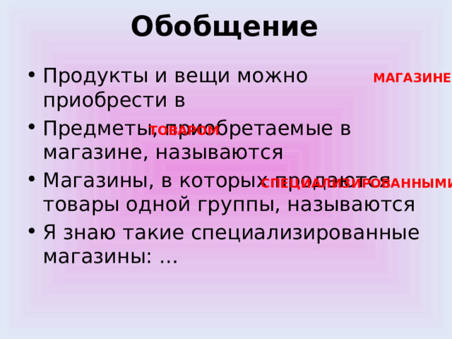 Обобщение Продукты и вещи можно приобрести в Предметы, приобретаемые в магазине, называются Магазины, в которых продаются товары одной группы, называются Я знаю такие специализированные магазины: … МАГАЗИНЕ ТОВАРОМ СПЕЦИАЛИЗИРОВАННЫМИ 