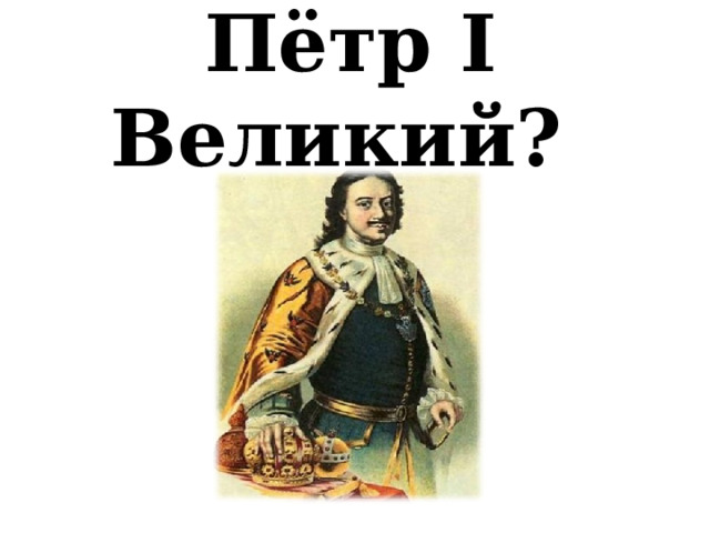 Пётр I Великий? 