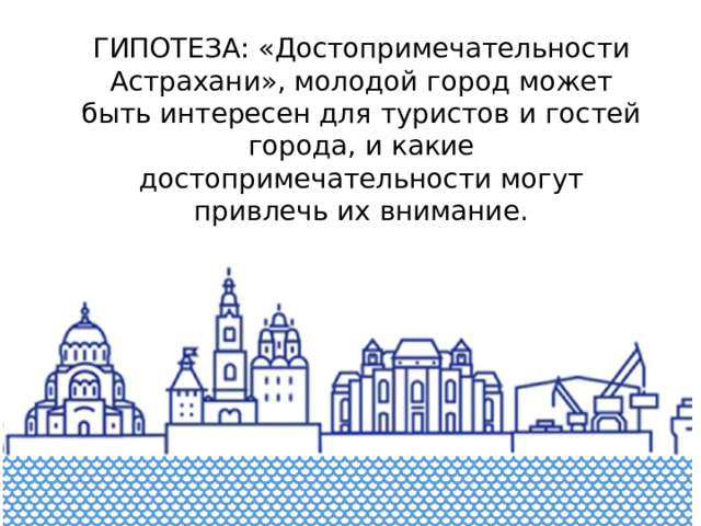 ГИПОТЕЗА: «Достопримечательности Астрахани», молодой город может быть интересен для туристов и гостей города, и какие достопримечательности могут привлечь их внимание.   