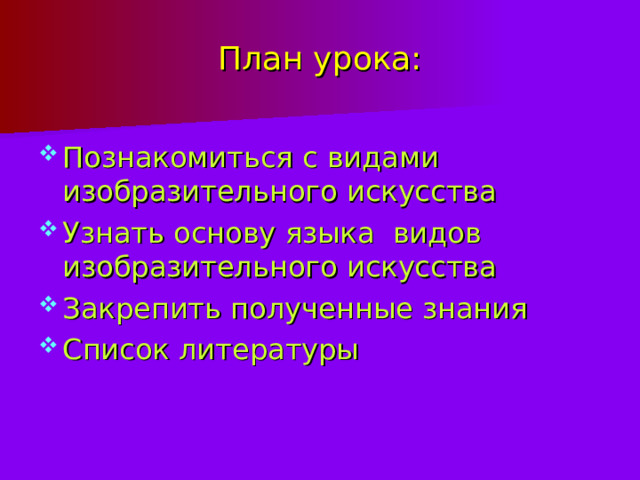 План урока: Познакомиться с видами изобразительного искусства Узнать основу языка видов изобразительного искусства Закрепить полученные знания Список литературы 