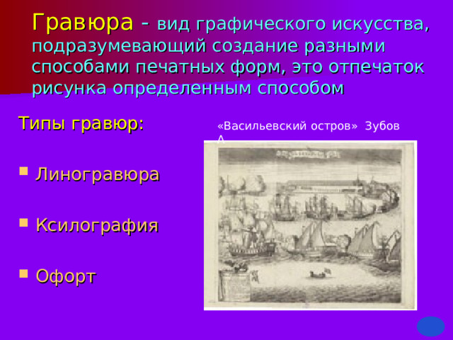 «Васильевский остров» Зубов А Гравюра -  вид графического искусства, подразумевающий создание разными способами печатных форм, это отпечаток рисунка определенным способом Типы гравюр: Линогравюра  Ксилография  Офорт 