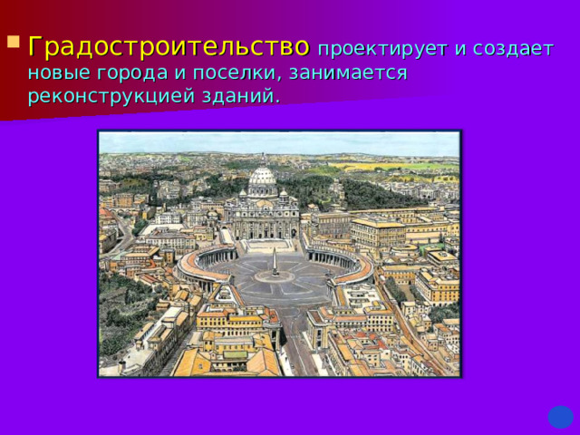 Градостроительство  проектирует и создает новые города и поселки, занимается реконструкцией зданий. 
