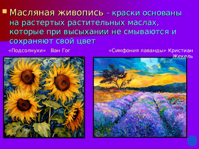Масляная живопись - краски основаны на растертых растительных маслах, которые при высыхании не смываются и сохраняют свой цвет   «Подсолнухи» Ван Гог «Симфония лаванды» Кристиан Жекель 
