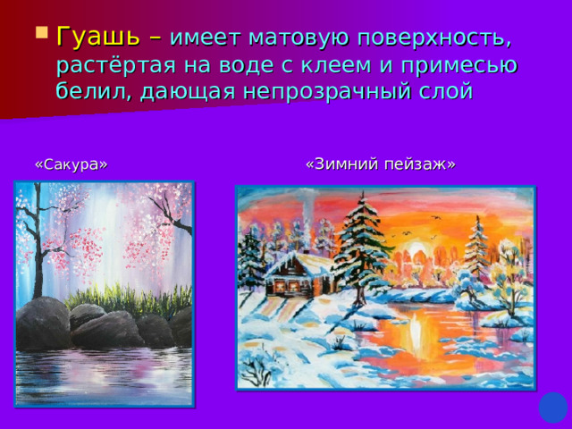 Гуашь – имеет матовую поверхность, растёртая на воде с клеем и примесью белил, дающая непрозрачный слой « Сакур а» «Зимний пейзаж»  
